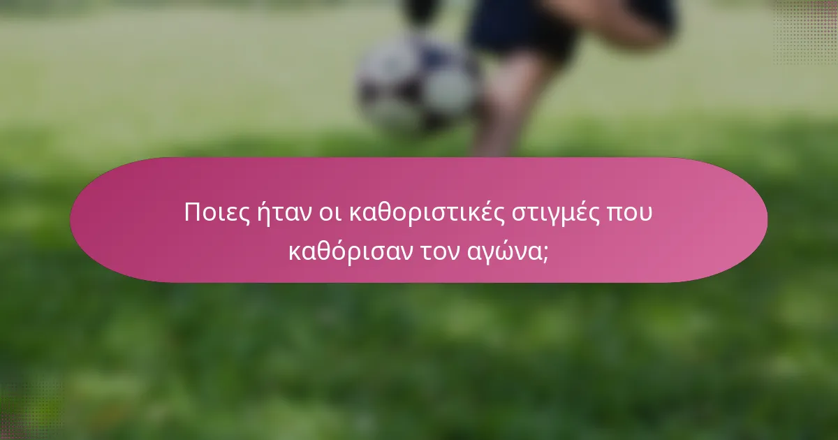 Ποιες ήταν οι καθοριστικές στιγμές που καθόρισαν τον αγώνα;