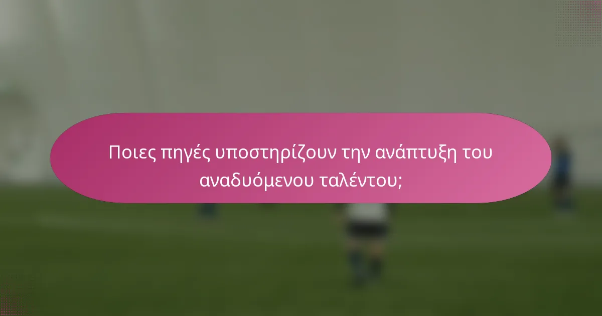 Ποιες πηγές υποστηρίζουν την ανάπτυξη του αναδυόμενου ταλέντου;