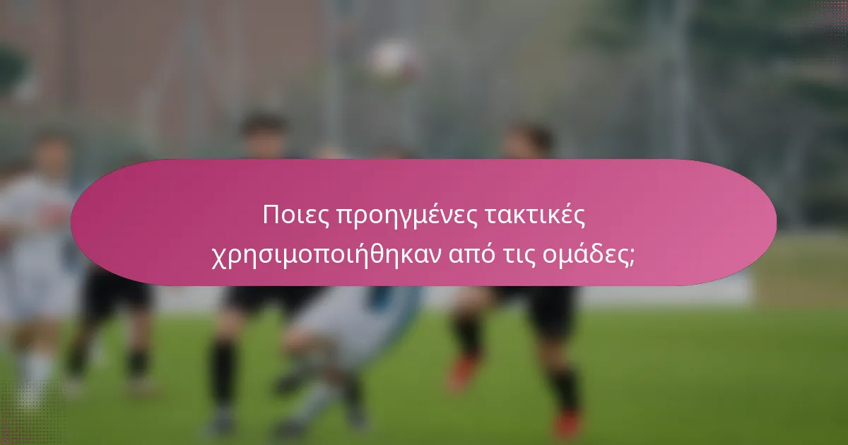 Ποιες προηγμένες τακτικές χρησιμοποιήθηκαν από τις ομάδες;