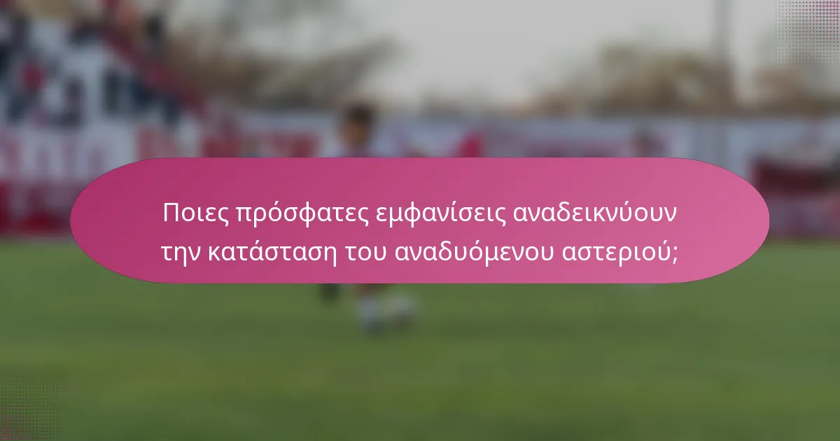 Ποιες πρόσφατες εμφανίσεις αναδεικνύουν την κατάσταση του αναδυόμενου αστεριού;