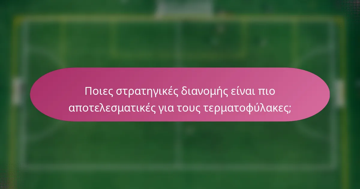 Ποιες στρατηγικές διανομής είναι πιο αποτελεσματικές για τους τερματοφύλακες;