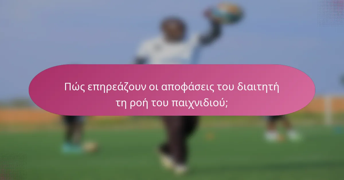 Πώς επηρεάζουν οι αποφάσεις του διαιτητή τη ροή του παιχνιδιού;