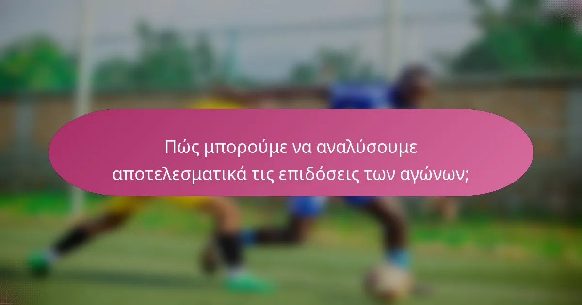 Πώς μπορούμε να αναλύσουμε αποτελεσματικά τις επιδόσεις των αγώνων;