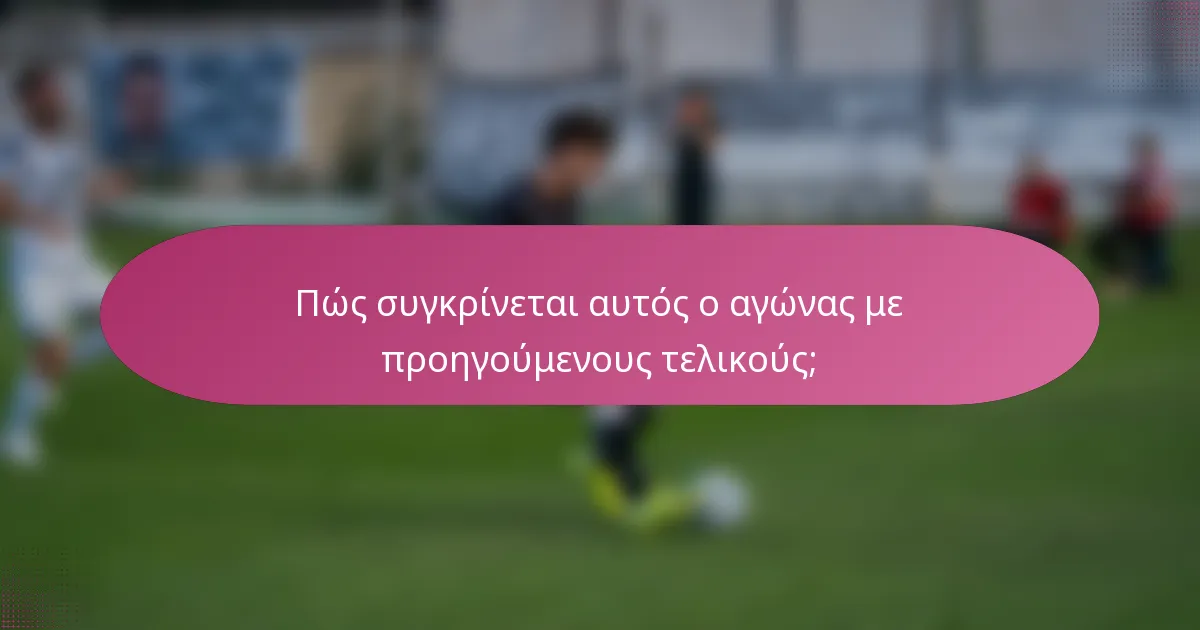Πώς συγκρίνεται αυτός ο αγώνας με προηγούμενους τελικούς;